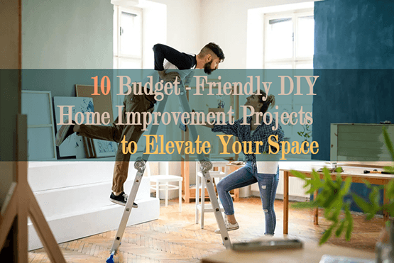 10 Budget-Friendly DIY Home Improvement Projects to Elevate Your Space